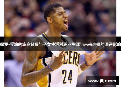 保罗·乔治的家庭背景与子女生活对职业生涯与未来选择的深远影响