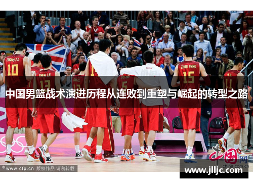 中国男篮战术演进历程从连败到重塑与崛起的转型之路