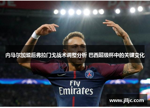 内马尔加盟后弗拉门戈战术调整分析 巴西超级杯中的关键变化