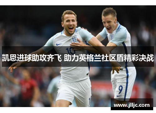 凯恩进球助攻齐飞 助力英格兰社区盾精彩决战