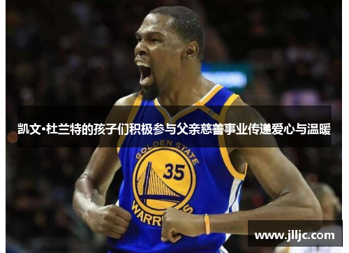 凯文·杜兰特的孩子们积极参与父亲慈善事业传递爱心与温暖