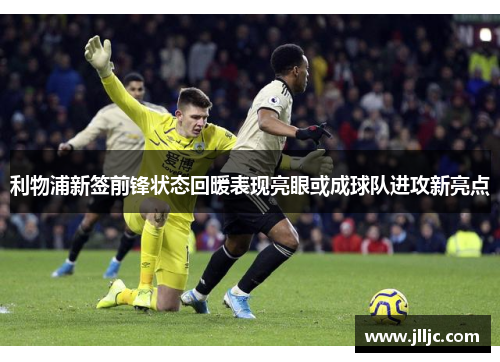 利物浦新签前锋状态回暖表现亮眼或成球队进攻新亮点