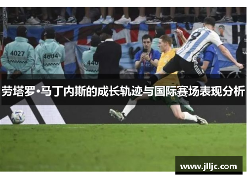 劳塔罗·马丁内斯的成长轨迹与国际赛场表现分析