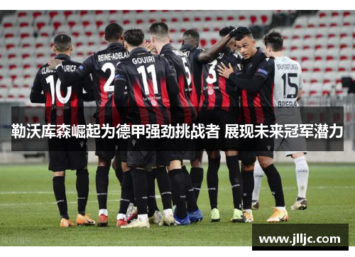 勒沃库森崛起为德甲强劲挑战者 展现未来冠军潜力