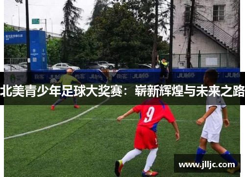 北美青少年足球大奖赛：崭新辉煌与未来之路