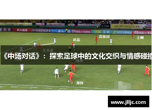《中场对话》：探索足球中的文化交织与情感碰撞