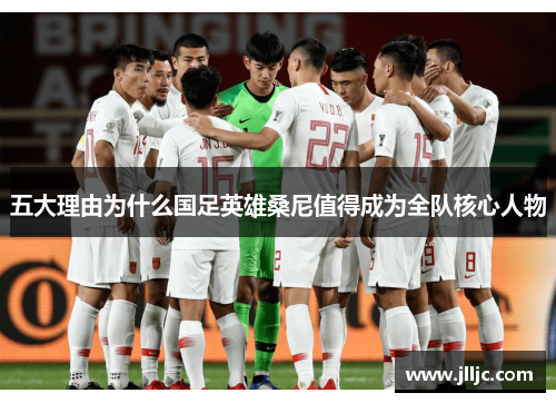 五大理由为什么国足英雄桑尼值得成为全队核心人物