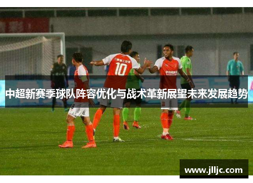 /uploads/images/20250422/zhong-chao-xin-sai-ji-qiu-dui-zhen-rong-you-hua-yu-zhan-shu-ge-xin-zhan-wang-wei-lai-fa-zhan-qu-shi.webp