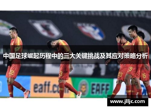 中国足球崛起历程中的三大关键挑战及其应对策略分析
