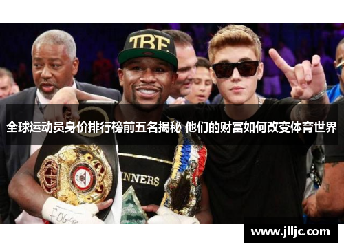 全球运动员身价排行榜前五名揭秘 他们的财富如何改变体育世界
