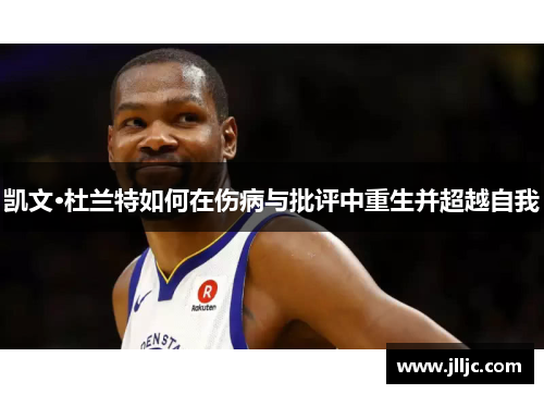 凯文·杜兰特如何在伤病与批评中重生并超越自我