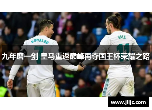 九年磨一剑 皇马重返巅峰再夺国王杯荣耀之路