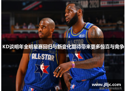 KD谈明年全明星赛回归与新变化期待带来更多惊喜与竞争