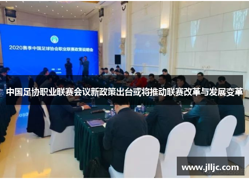 中国足协职业联赛会议新政策出台或将推动联赛改革与发展变革